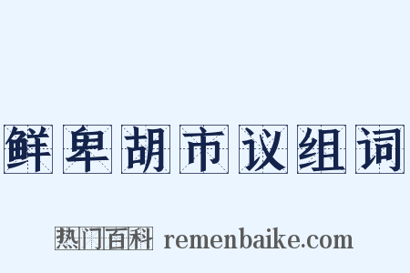 鲜卑胡市议组词是什么意思的图片